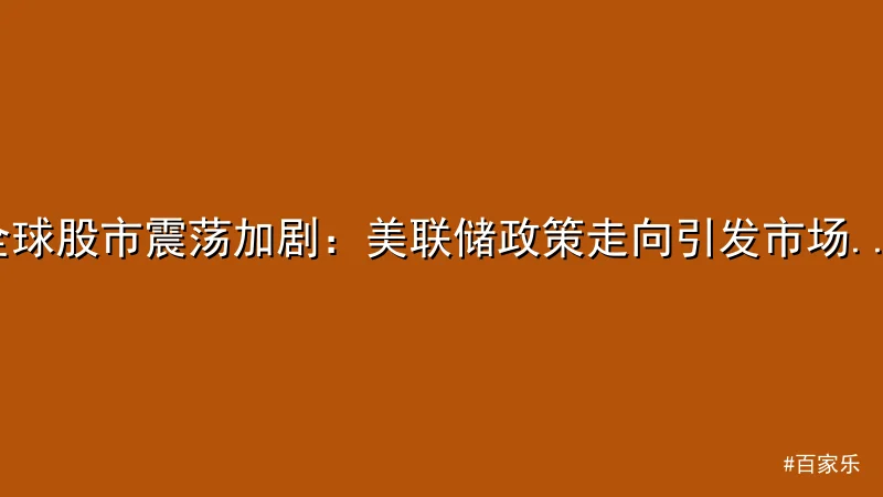全球股市震荡加剧：美联储政策走向引发市场恐慌 - 百家乐真人互动