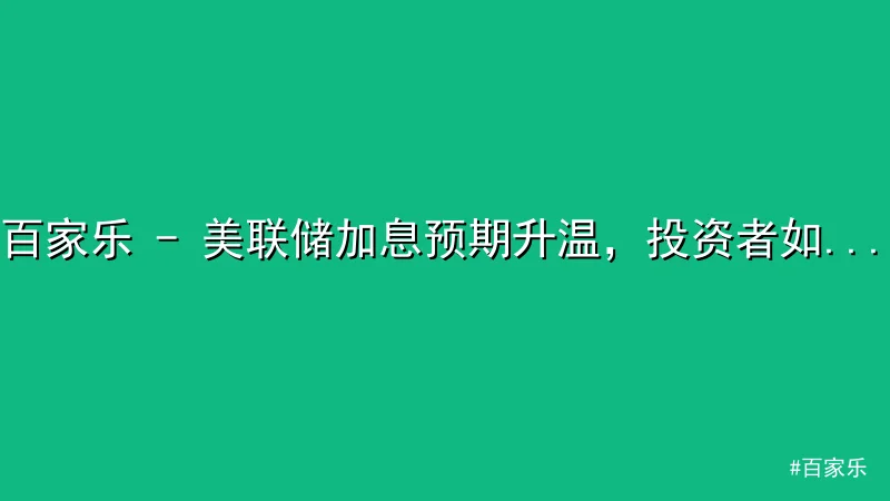 百家乐 - 美联储加息预期升温，投资者如何应对市场波动？