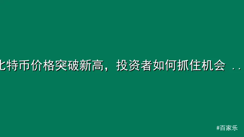 比特币价格突破新高，投资者如何抓住机会 - 百家乐