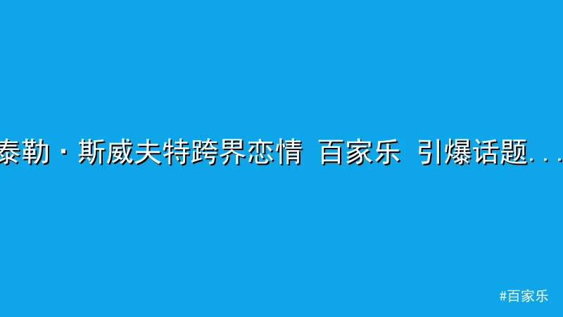 泰勒·斯威夫特跨界恋情 百家乐 引爆话题，体育娱乐齐聚焦